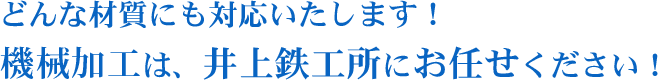 どんな材質にも対応いたします!機械加工は、井上鉄工所にお任せください！